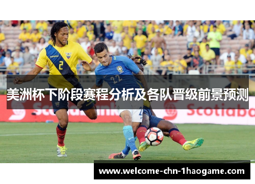 美洲杯下阶段赛程分析及各队晋级前景预测