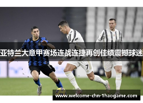 亚特兰大意甲赛场连战连捷再创佳绩震撼球迷