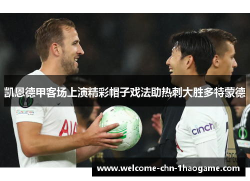 凯恩德甲客场上演精彩帽子戏法助热刺大胜多特蒙德