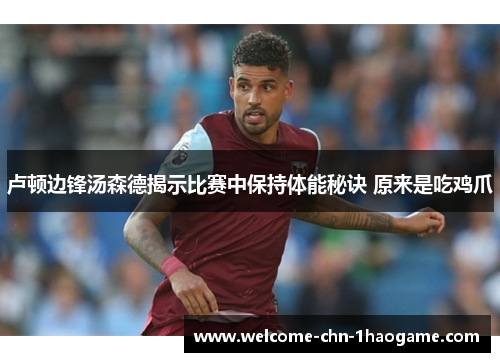 卢顿边锋汤森德揭示比赛中保持体能秘诀 原来是吃鸡爪