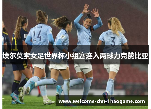 埃尔莫索女足世界杯小组赛连入两球力克赞比亚