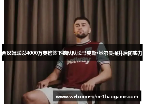 西汉姆联以4000万英镑签下狼队队长马克斯·基尔曼提升后防实力