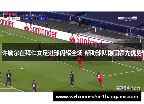 许勒尔在拜仁女足进球闪耀全场 帮助球队稳固领先优势