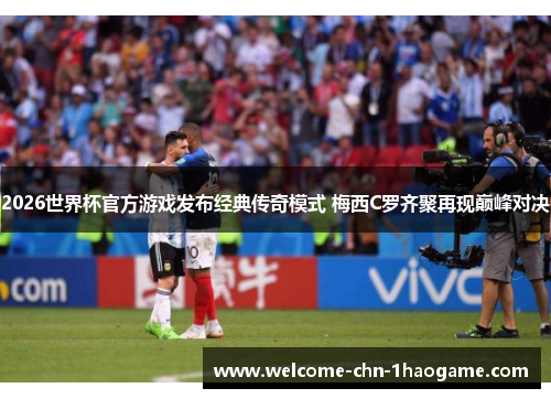 2026世界杯官方游戏发布经典传奇模式 梅西C罗齐聚再现巅峰对决