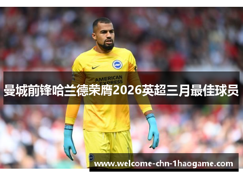 曼城前锋哈兰德荣膺2026英超三月最佳球员