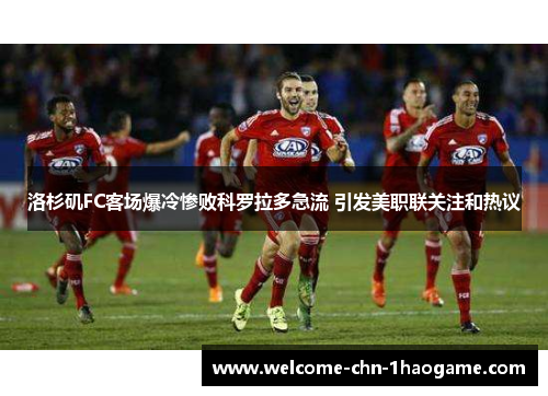 洛杉矶FC客场爆冷惨败科罗拉多急流 引发美职联关注和热议