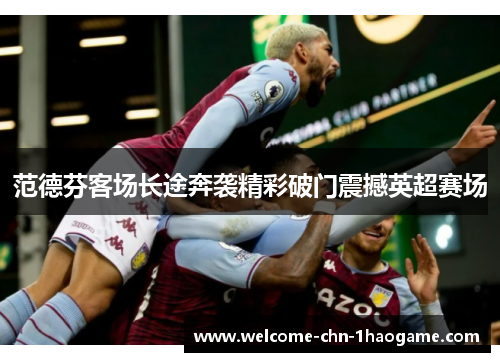 范德芬客场长途奔袭精彩破门震撼英超赛场