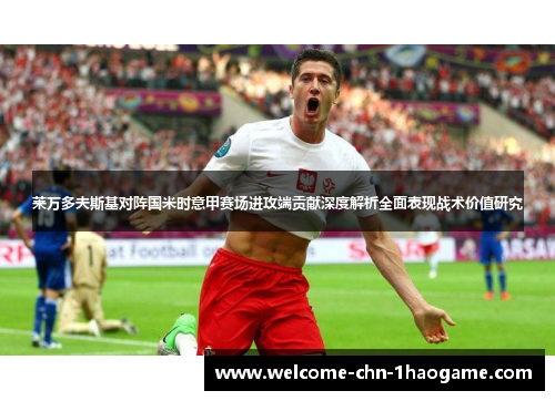 莱万多夫斯基对阵国米时意甲赛场进攻端贡献深度解析全面表现战术价值研究 莱万多夫斯基对阵国米时意甲赛场进攻端贡献深度解析全面表现战术价值研究
